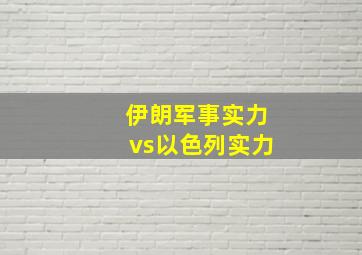 伊朗军事实力vs以色列实力