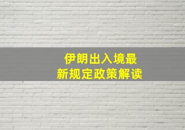 伊朗出入境最新规定政策解读