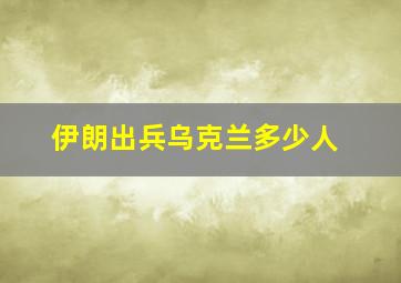 伊朗出兵乌克兰多少人