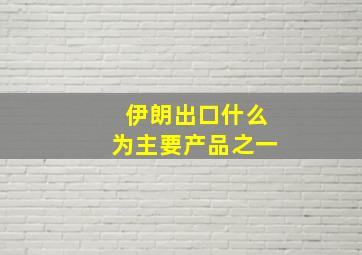 伊朗出口什么为主要产品之一