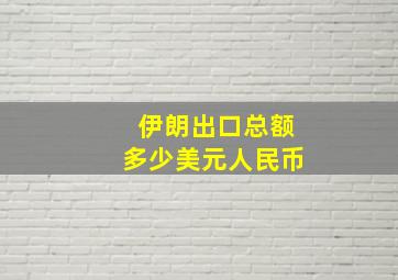 伊朗出口总额多少美元人民币