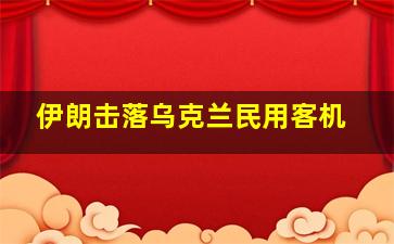 伊朗击落乌克兰民用客机