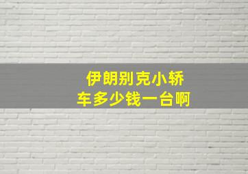 伊朗别克小轿车多少钱一台啊