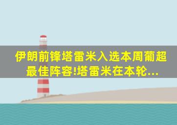 伊朗前锋塔雷米入选本周葡超最佳阵容!塔雷米在本轮...