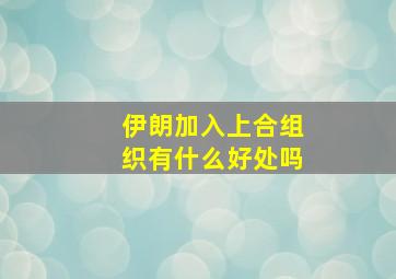 伊朗加入上合组织有什么好处吗