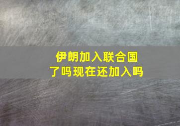 伊朗加入联合国了吗现在还加入吗