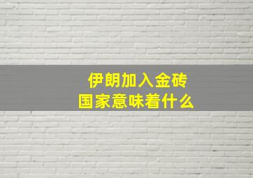 伊朗加入金砖国家意味着什么