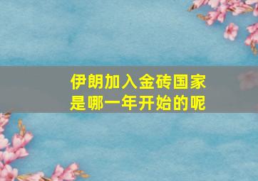 伊朗加入金砖国家是哪一年开始的呢