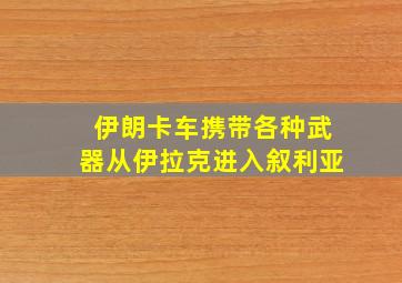 伊朗卡车携带各种武器从伊拉克进入叙利亚