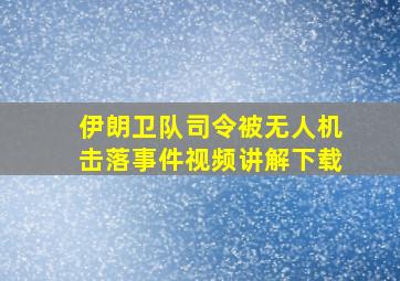 伊朗卫队司令被无人机击落事件视频讲解下载