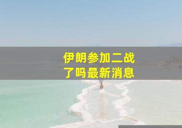 伊朗参加二战了吗最新消息