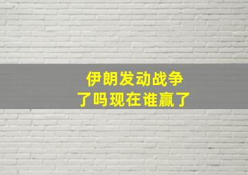 伊朗发动战争了吗现在谁赢了