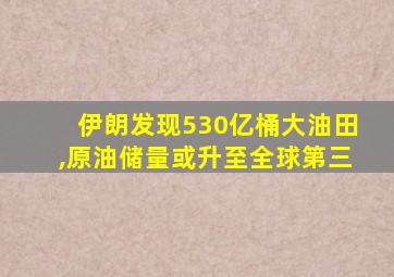 伊朗发现530亿桶大油田,原油储量或升至全球第三