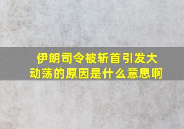 伊朗司令被斩首引发大动荡的原因是什么意思啊