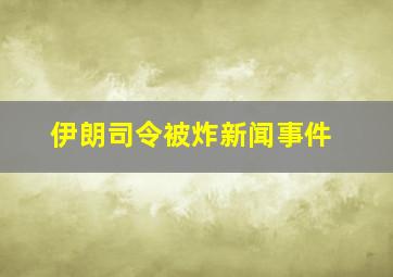 伊朗司令被炸新闻事件