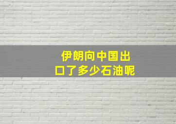 伊朗向中国出口了多少石油呢