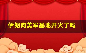 伊朗向美军基地开火了吗