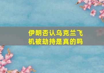 伊朗否认乌克兰飞机被劫持是真的吗