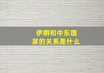 伊朗和中东国家的关系是什么