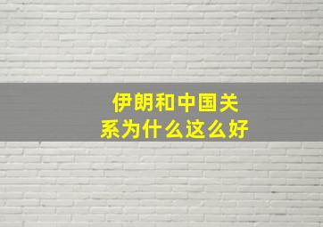 伊朗和中国关系为什么这么好