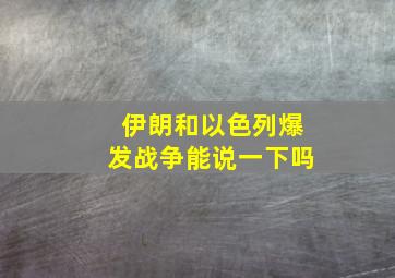 伊朗和以色列爆发战争能说一下吗