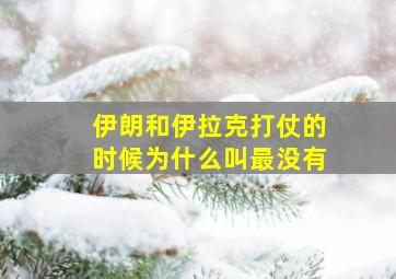 伊朗和伊拉克打仗的时候为什么叫最没有