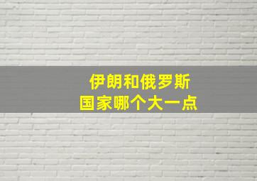 伊朗和俄罗斯国家哪个大一点