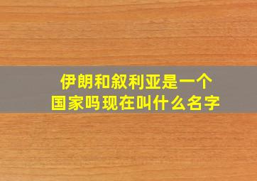 伊朗和叙利亚是一个国家吗现在叫什么名字