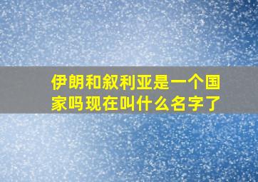 伊朗和叙利亚是一个国家吗现在叫什么名字了