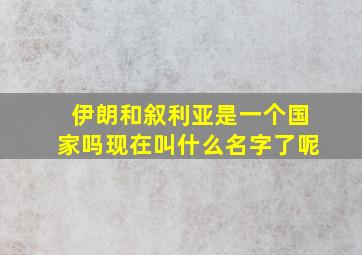 伊朗和叙利亚是一个国家吗现在叫什么名字了呢