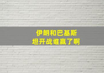 伊朗和巴基斯坦开战谁赢了啊