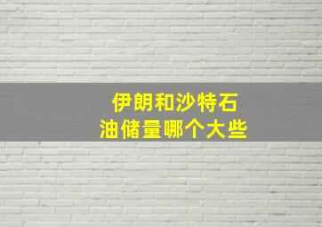 伊朗和沙特石油储量哪个大些