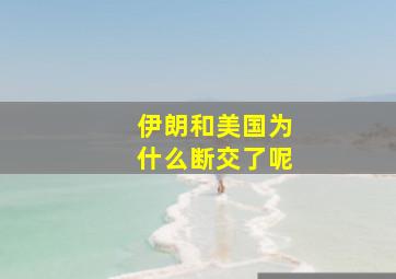 伊朗和美国为什么断交了呢