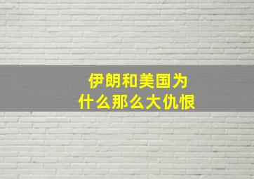 伊朗和美国为什么那么大仇恨