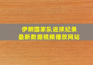 伊朗国家队进球纪录最新数据视频播放网站