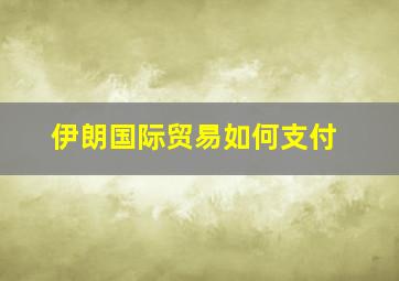 伊朗国际贸易如何支付