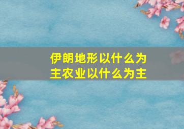 伊朗地形以什么为主农业以什么为主