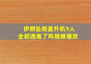 伊朗坠毁直升机9人全部遇难了吗视频播放