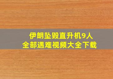 伊朗坠毁直升机9人全部遇难视频大全下载