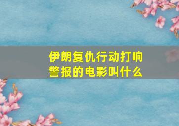 伊朗复仇行动打响警报的电影叫什么