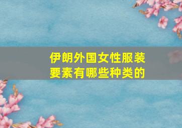 伊朗外国女性服装要素有哪些种类的