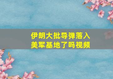 伊朗大批导弹落入美军基地了吗视频