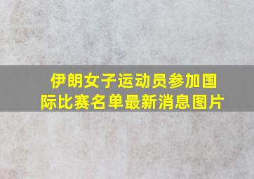 伊朗女子运动员参加国际比赛名单最新消息图片