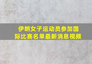 伊朗女子运动员参加国际比赛名单最新消息视频