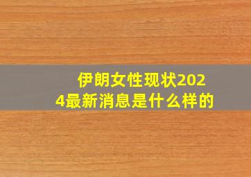 伊朗女性现状2024最新消息是什么样的