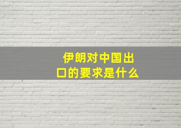 伊朗对中国出口的要求是什么