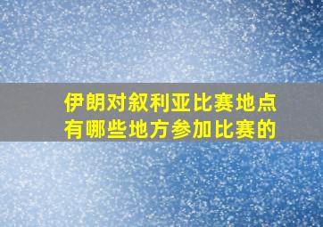 伊朗对叙利亚比赛地点有哪些地方参加比赛的