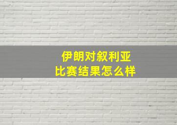 伊朗对叙利亚比赛结果怎么样