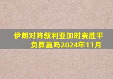 伊朗对阵叙利亚加时赛胜平负算赢吗2024年11月