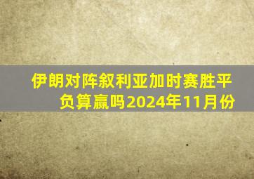 伊朗对阵叙利亚加时赛胜平负算赢吗2024年11月份